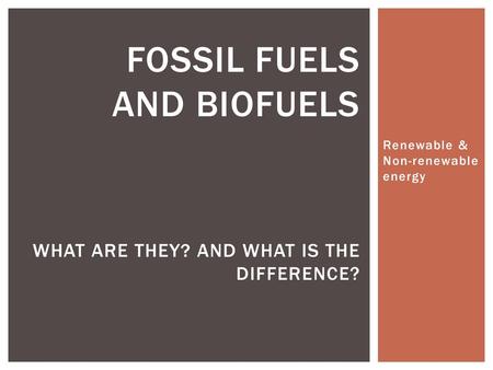 Fossil Fuels and Biofuels What are they? And what is the difference?
