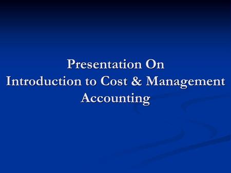 Presentation On Introduction to Cost & Management Accounting