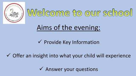 Welcome to our school Aims of the evening: Provide Key Information