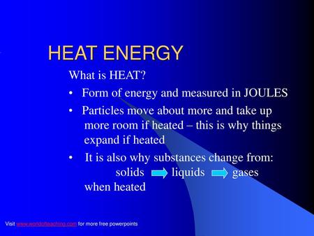 HEAT ENERGY What is HEAT? Form of energy and measured in JOULES