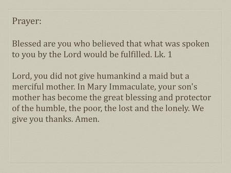 Prayer: Blessed are you who believed that what was spoken to you by the Lord would be fulfilled. Lk. 1 Lord, you did not give humankind a maid but a merciful.