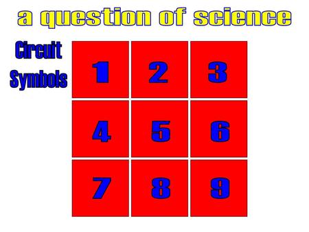 A question of science Circuit Symbols 1 2 3 4 5 6 7 8 9.