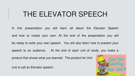THE ELEVATOR SPEECH In this presentation you will learn all about the Elevator Speech and how to create your own. At the end of the presentation you will.