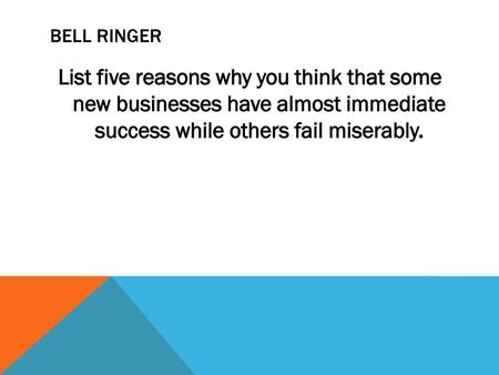Bell Ringer List five reasons why you think that some new businesses have almost immediate success while others fail miserably.