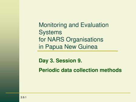 Monitoring and Evaluation Systems for NARS Organisations in Papua New Guinea Day 3. Session 9. Periodic data collection methods.