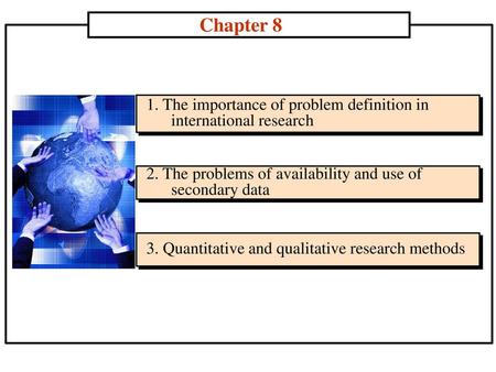 Chapter 8 1. The importance of problem definition in international research 2. The problems of availability and use of secondary data 3. Quantitative and.