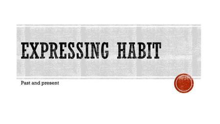 Expressing habit Past and present.