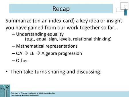 Recap Summarize (on an index card) a key idea or insight you have gained from our work together so far... Understanding equality 		(e.g., equal sign,