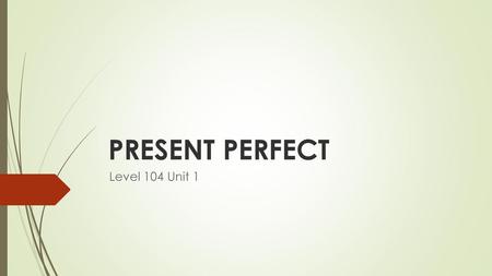 PRESENT PERFECT Level 104 Unit 1.