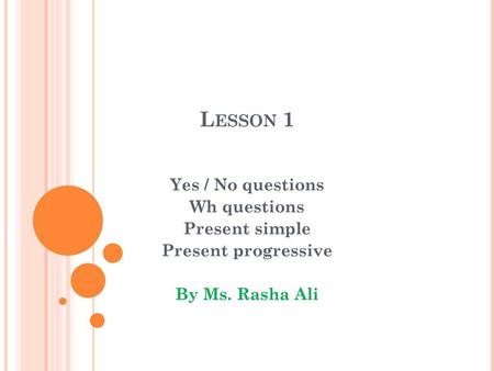 Lesson 1 Yes / No questions Wh questions Present simple