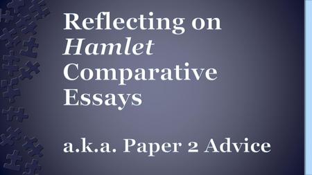 Reflecting on Hamlet Comparative Essays a.k.a. Paper 2 Advice