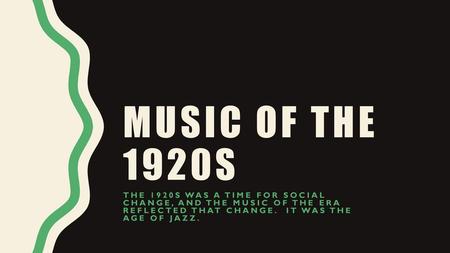 Music of the 1920s The 1920s was a time for social change, and the music of the era reflected that change. It was the age of Jazz.