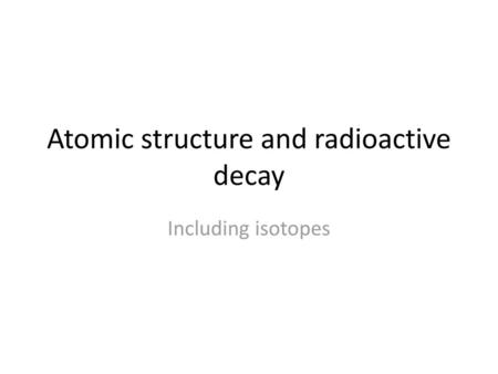 Atomic structure and radioactive decay