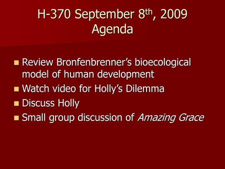 H-370 September 8th, 2009 Agenda Review Bronfenbrenner’s bioecological model of human development Watch video for Holly’s Dilemma Discuss Holly Small group.