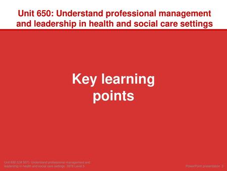 Unit 650: Understand professional management and leadership in health and social care settings Key learning points Unit 650 (LM 507): Understand professional.