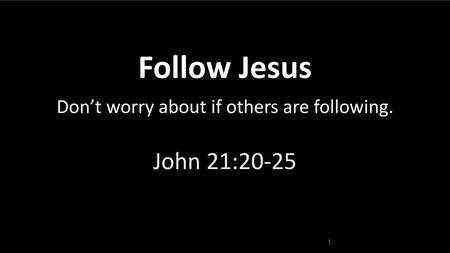 Follow Jesus Don’t worry about if others are following.