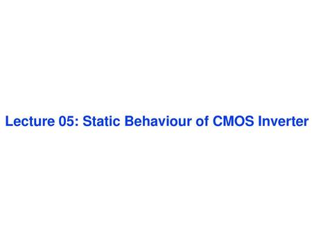 Lecture 05: Static Behaviour of CMOS Inverter