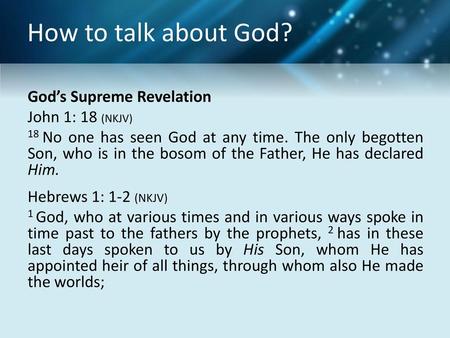 How to talk about God? God’s Supreme Revelation John 1: 18 (NKJV) 18 No one has seen God at any time. The only begotten Son, who is in the bosom of the.