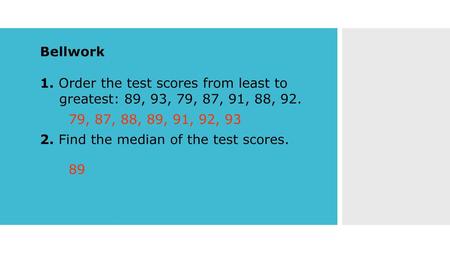 Bellwork 1. Order the test scores from least to 	greatest: 89, 93, 79, 87, 91, 88, 92. 2. Find the median of the test scores. 79, 87, 88, 89, 91, 92, 93.