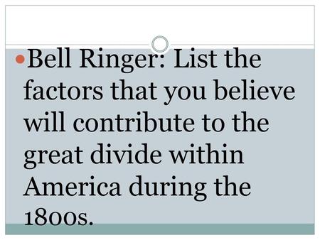 Bell Ringer: List the factors that you believe will contribute to the great divide within America during the 1800s.