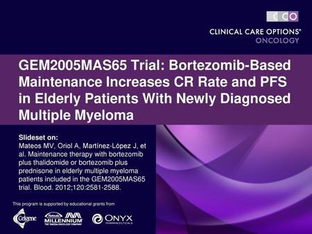 GEM2005MAS65 Trial: Bortezomib-Based Maintenance Increases CR Rate and PFS in Elderly Patients With Newly Diagnosed Multiple Myeloma Slideset on: Mateos.