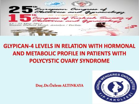 GLYPICAN-4 LEVELS IN RELATION WITH HORMONAL AND METABOLIC PROFILE IN PATIENTS WITH POLYCYSTIC OVARY SYNDROME Doç.Dr.Özlem ALTINKAYA.