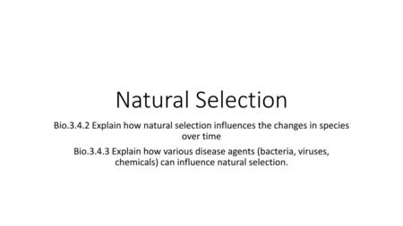 Natural Selection Bio.3.4.2 Explain how natural selection influences the changes in species over time Bio.3.4.3 Explain how various disease agents (bacteria,