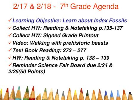 2/17 & 2/18 - 7th Grade Agenda Learning Objective: Learn about Index Fossils Collect HW: Reading & Notetaking p.135-137 Collect HW: Signed Grade Printout.