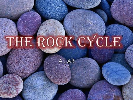 The Rock Cycle A LAB.