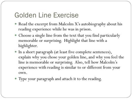 Golden Line Exercise Read the excerpt from Malcolm X’s autobiography about his reading experience while he was in prison. Choose a single line from the.