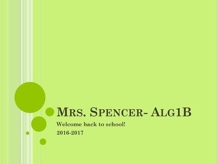 Welcome back to school! 2016-2017 Mrs. Spencer- Alg1B Welcome back to school! 2016-2017.