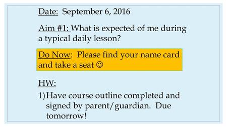 Date: September 6, 2016 Aim #1: What is expected of me during a typical daily lesson? HW: Have course outline completed and signed by parent/guardian.