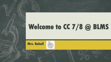 Welcome to CC 7/8 @ BLMS Mrs. Bahall.