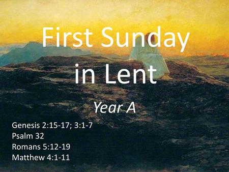First Sunday in Lent Year A Genesis 2:15-17; 3:1-7 Psalm 32