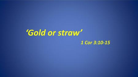 ‘Gold or straw’ 1 Cor 3:10-15.