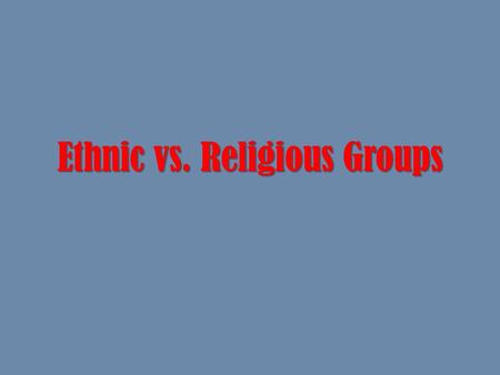 Ethnic vs. Religious Groups