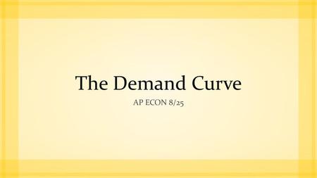 The Demand Curve AP Econ 8/25.