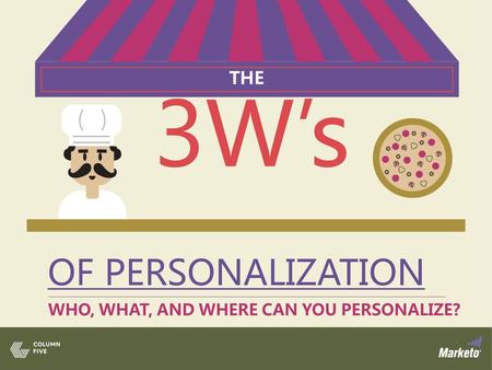 THE 3W’s OF PERSONALIZATION WHO, WHAT, AND WHERE CAN YOU PERSONALIZE?