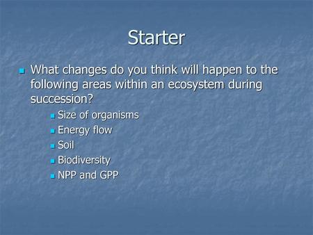 Starter What changes do you think will happen to the following areas within an ecosystem during succession? Size of organisms Energy flow Soil Biodiversity.