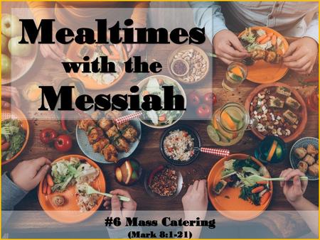 Mealtimes with the Messiah #6 Mass Catering (Mark 8:1-21)