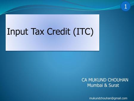 Input Tax Credit (ITC) 1 CA MUKUND CHOUHAN Mumbai & Surat