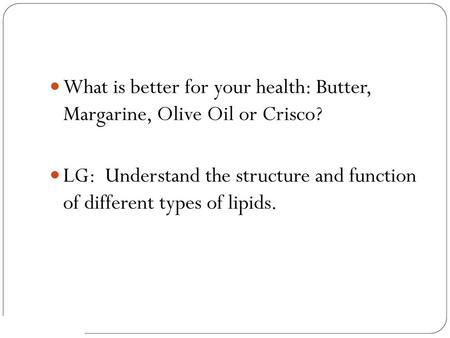 What is better for your health: Butter, Margarine, Olive Oil or Crisco? LG: Understand the structure and function of different types of lipids.