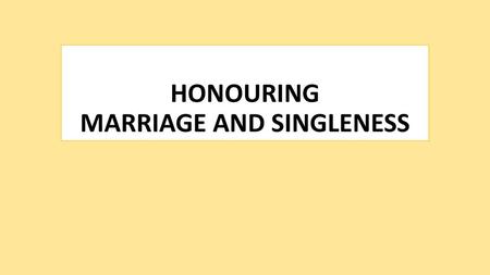 HONOURING MARRIAGE AND SINGLENESS