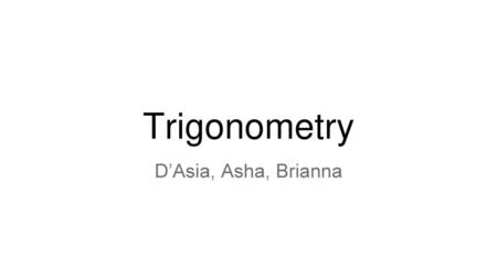 Trigonometry D’Asia, Asha, Brianna.