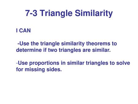 7-3 Triangle Similarity I CAN -Use the triangle similarity theorems to