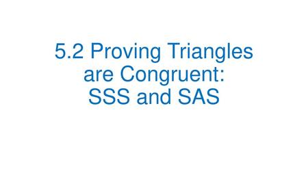 5.2 Proving Triangles are Congruent: SSS and SAS