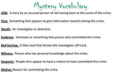 Mystery Vocabulary Alibi: A story by an accused person of not having been at the scene of the crime.   Clue: Something that appears to give information.