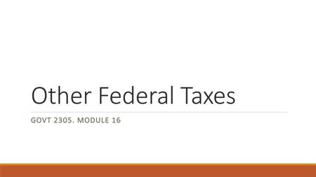 Other Federal Taxes GOVT 2305. Module 16.