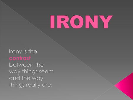 IRONY Irony is the contrast between the way things seem and the way things really are.