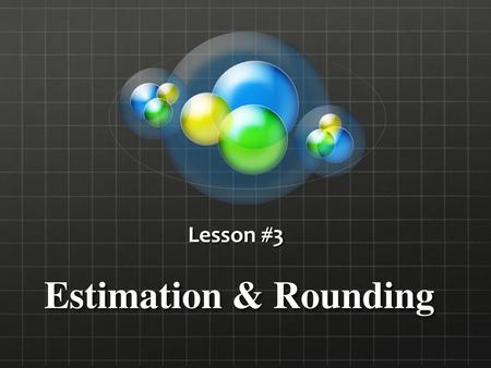 Lesson #3 Estimation & Rounding.